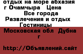 отдых на море абхазия  г Очамчыра › Цена ­ 600 - Все города Развлечения и отдых » Гостиницы   . Московская обл.,Дубна г.